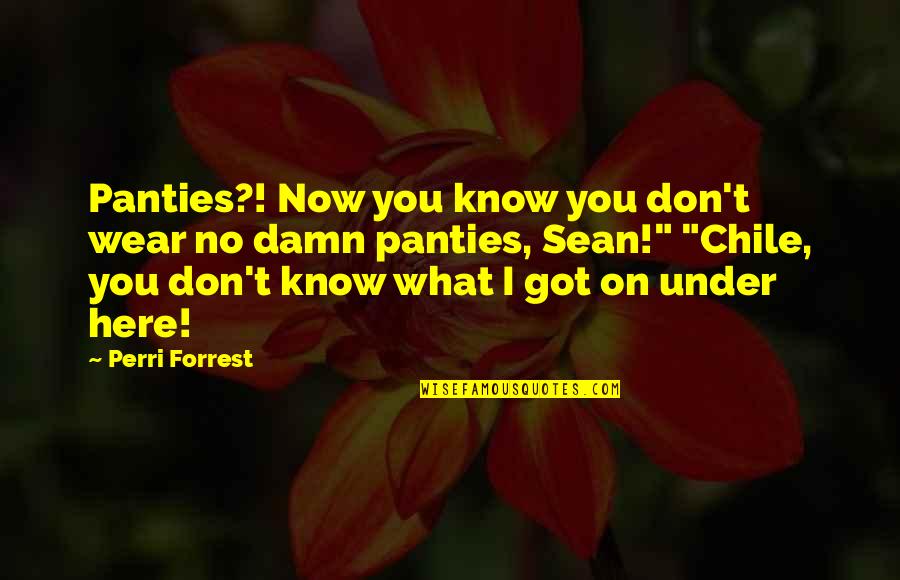 Chile Quotes By Perri Forrest: Panties?! Now you know you don't wear no