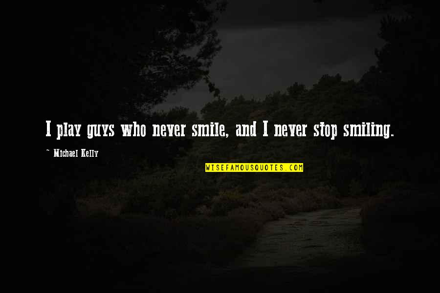 Chilena Soccer Quotes By Michael Kelly: I play guys who never smile, and I Chilena Soccer Quotes By Michael Kelly: I play guys who never smile, and I