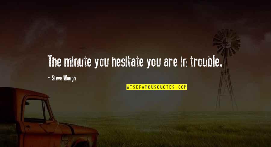 Chilena Soccer Quotes By Steve Waugh: The minute you hesitate you are in trouble. Chilena Soccer Quotes By Steve Waugh: The minute you hesitate you are in trouble.
