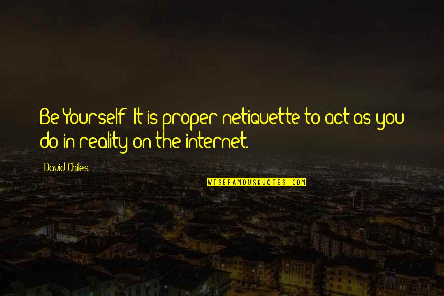 Chiles Quotes By David Chiles: Be Yourself: It is proper netiquette to act