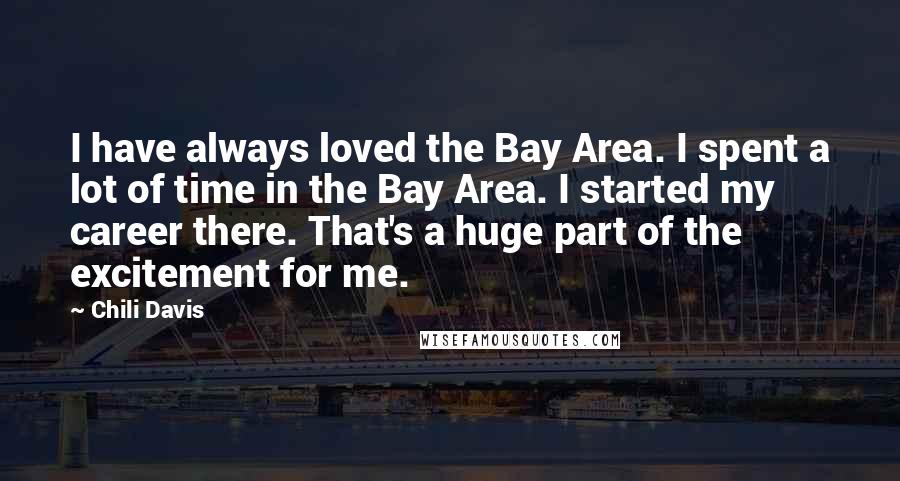 Chili Davis quotes: I have always loved the Bay Area. I spent a lot of time in the Bay Area. I started my career there. That's a huge part of the excitement for Chili Davis quotes: I have always loved the Bay Area. I spent a lot of time in the Bay Area. I started my career there. That's a huge part of the excitement for