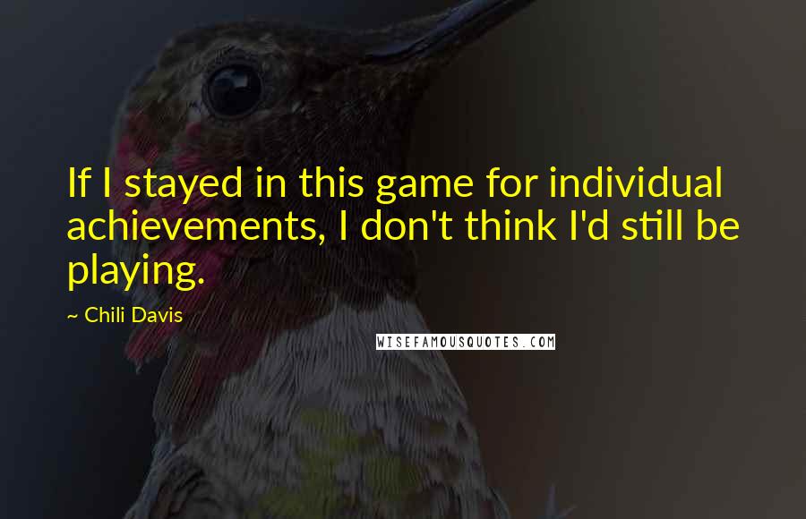 Chili Davis quotes: If I stayed in this game for individual achievements, I don't think I'd still be playing.