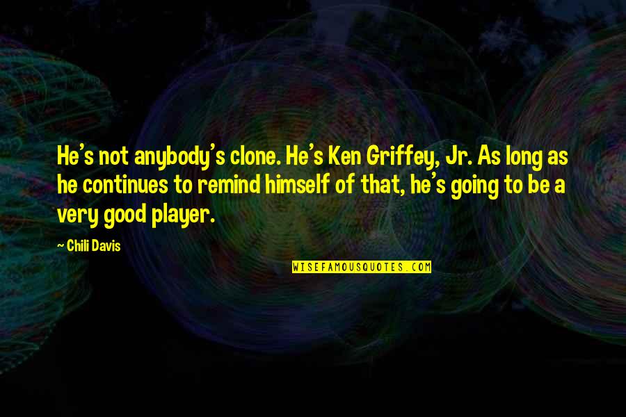 Chili Davis Quotes By Chili Davis: He's not anybody's clone. He's Ken Griffey, Jr. Chili Davis Quotes By Chili Davis: He's not anybody's clone. He's Ken Griffey, Jr.