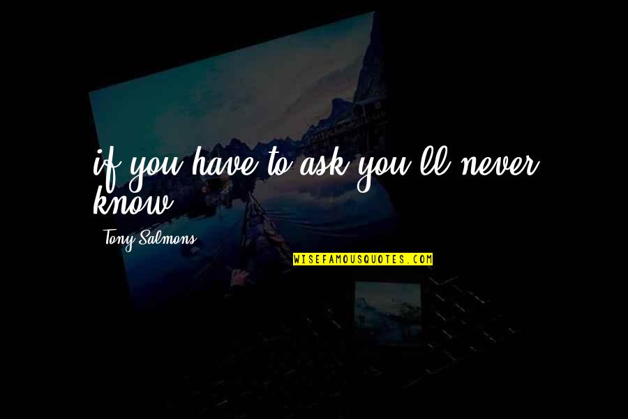 Chiliad Inc Quotes By Tony Salmons: if you have to ask you'll never know Chiliad Inc Quotes By Tony Salmons: if you have to ask you'll never know