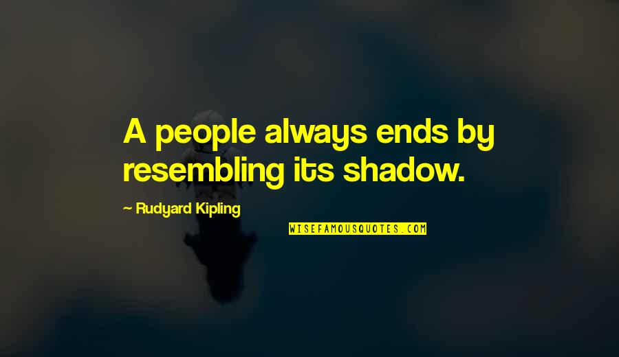 Chiliburger Quotes By Rudyard Kipling: A people always ends by resembling its shadow. Chiliburger Quotes By Rudyard Kipling: A people always ends by resembling its shadow.