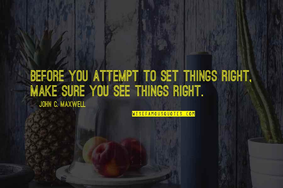 Chill Alone Quotes By John C. Maxwell: Before you attempt to set things right, make Chill Alone Quotes By John C. Maxwell: Before you attempt to set things right, make