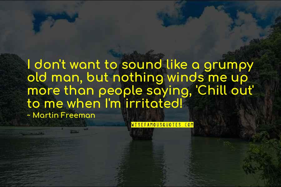 Chill Man Quotes By Martin Freeman: I don't want to sound like a grumpy