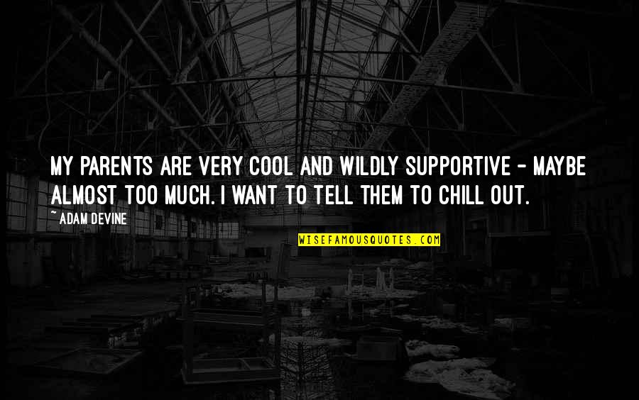 Chill Out Quotes By Adam DeVine: My parents are very cool and wildly supportive