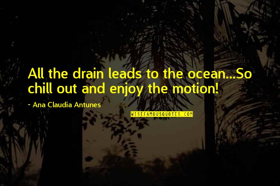 Chill Out Quotes By Ana Claudia Antunes: All the drain leads to the ocean...So chill