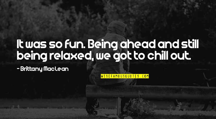 Chill Out Quotes By Brittany MacLean: It was so fun. Being ahead and still