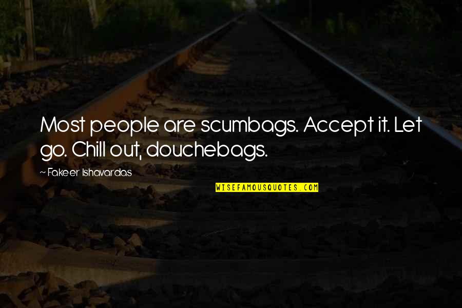 Chill Out Quotes By Fakeer Ishavardas: Most people are scumbags. Accept it. Let go.