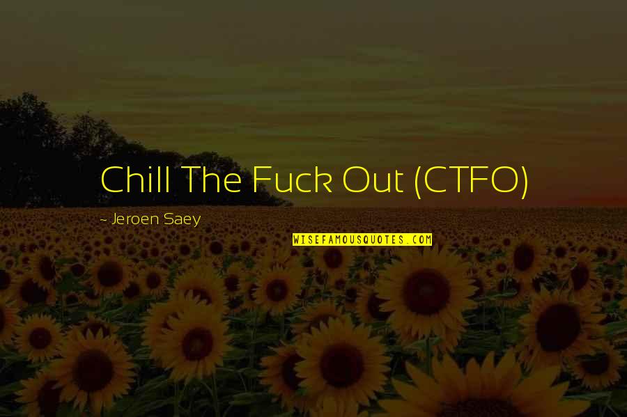 Chill Out Quotes By Jeroen Saey: Chill The Fuck Out (CTFO)
