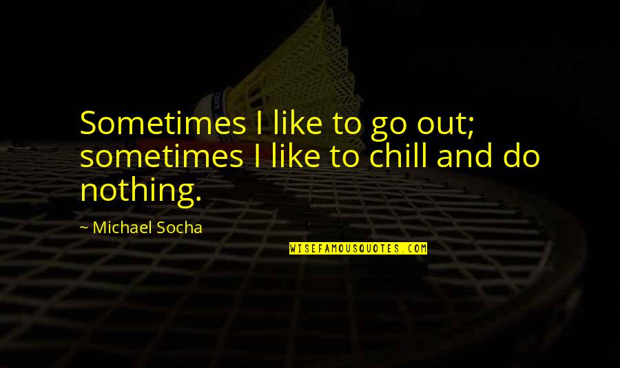 Chill Out Quotes By Michael Socha: Sometimes I like to go out; sometimes I