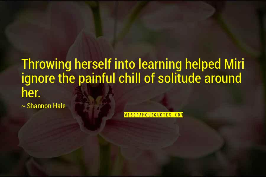 Chill Quotes By Shannon Hale: Throwing herself into learning helped Miri ignore the Chill Quotes By Shannon Hale: Throwing herself into learning helped Miri ignore the