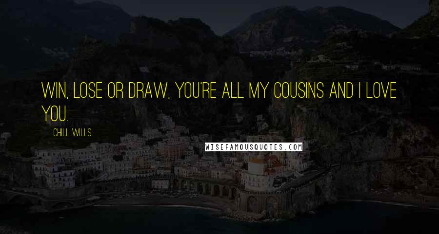 Chill Wills quotes: Win, lose or draw, you're all my cousins and I love you.