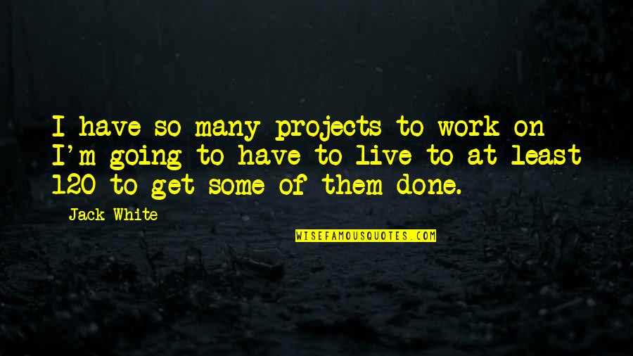 Chill Wind Quotes By Jack White: I have so many projects to work on Chill Wind Quotes By Jack White: I have so many projects to work on
