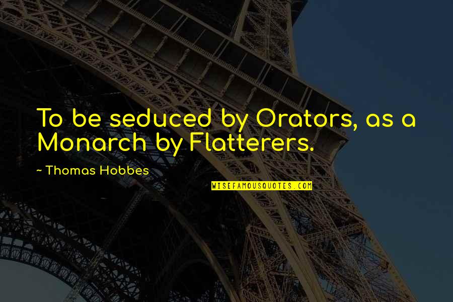 Chillalla Quotes By Thomas Hobbes: To be seduced by Orators, as a Monarch