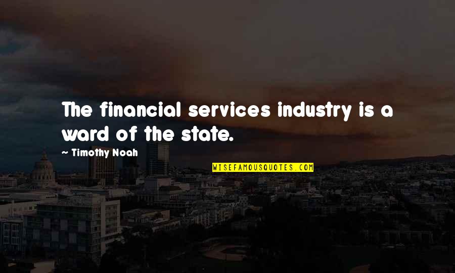 Chillalla Quotes By Timothy Noah: The financial services industry is a ward of