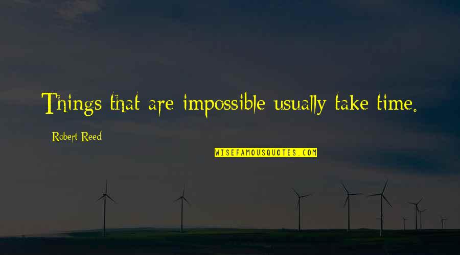 Chillant Quotes By Robert Reed: Things that are impossible usually take time. Chillant Quotes By Robert Reed: Things that are impossible usually take time.