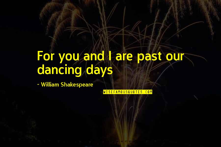 Chillant Quotes By William Shakespeare: For you and I are past our dancing Chillant Quotes By William Shakespeare: For you and I are past our dancing