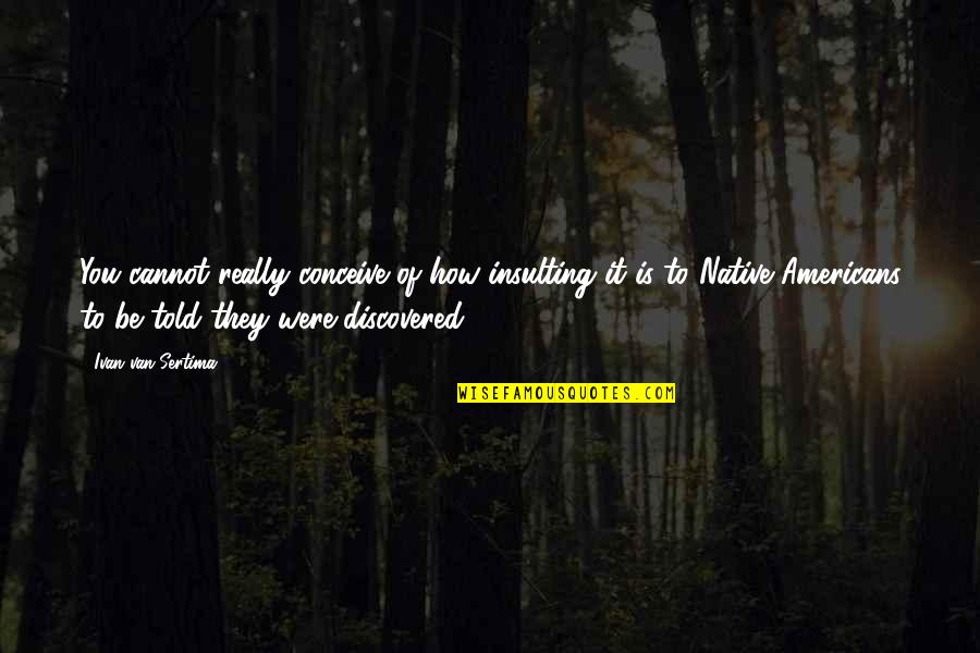 Chillax Omg Quotes By Ivan Van Sertima: You cannot really conceive of how insulting it