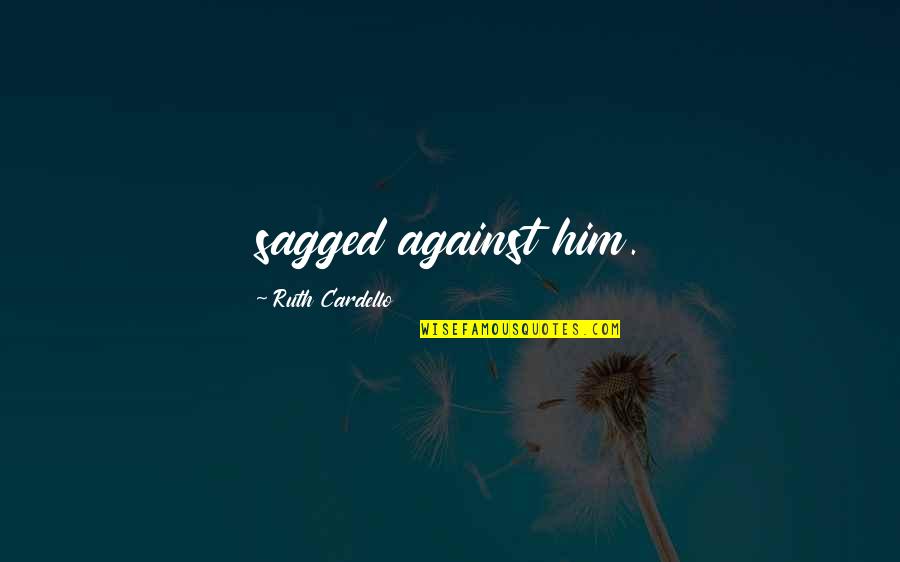 Chillax Quotes By Ruth Cardello: sagged against him.