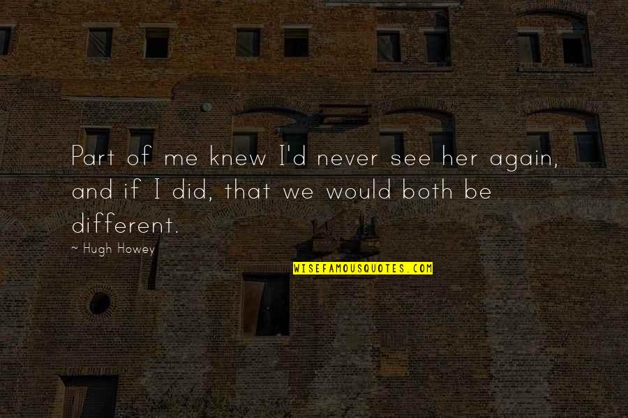 Chillba Quotes By Hugh Howey: Part of me knew I'd never see her Chillba Quotes By Hugh Howey: Part of me knew I'd never see her