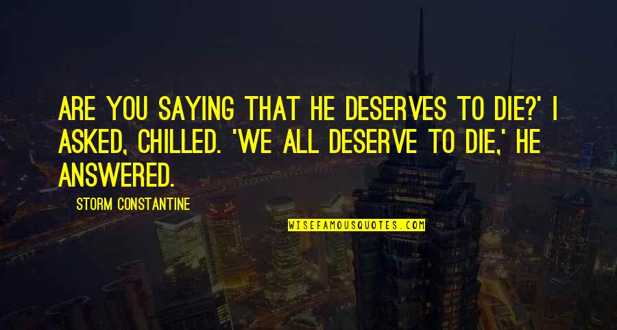 Chilled Out Quotes By Storm Constantine: Are you saying that he deserves to die?' Chilled Out Quotes By Storm Constantine: Are you saying that he deserves to die?'