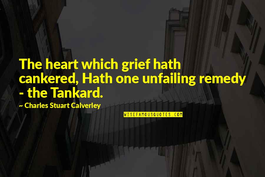 Chilled Saturday Quotes By Charles Stuart Calverley: The heart which grief hath cankered, Hath one