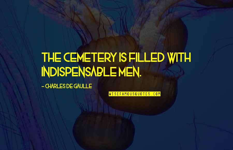 Chillida Poster Quotes By Charles De Gaulle: The cemetery is filled with indispensable men.