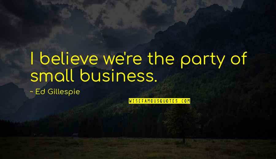Chilliness Synonym Quotes By Ed Gillespie: I believe we're the party of small business.