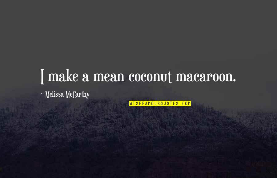 Chilling Illusion Quotes By Melissa McCarthy: I make a mean coconut macaroon. Chilling Illusion Quotes By Melissa McCarthy: I make a mean coconut macaroon.