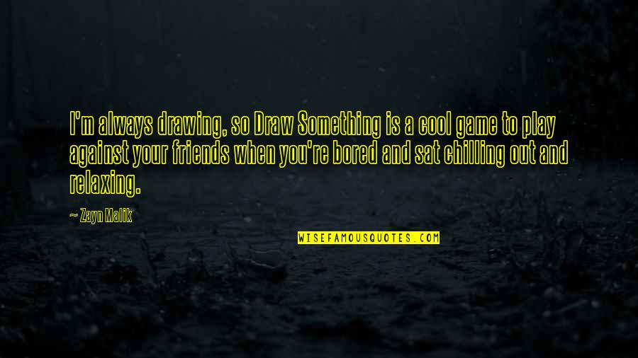 Chilling Out Quotes By Zayn Malik: I'm always drawing, so Draw Something is a