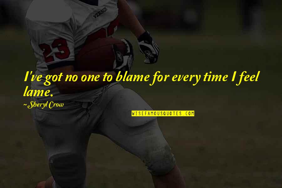 Chilling With My Friends Quotes By Sheryl Crow: I've got no one to blame for every