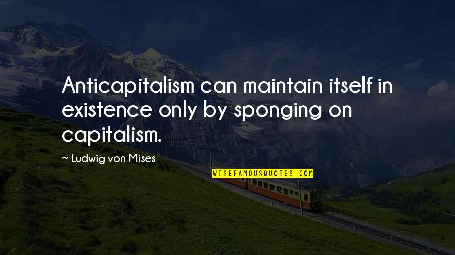 Chillingworth Leech Quote Quotes By Ludwig Von Mises: Anticapitalism can maintain itself in existence only by