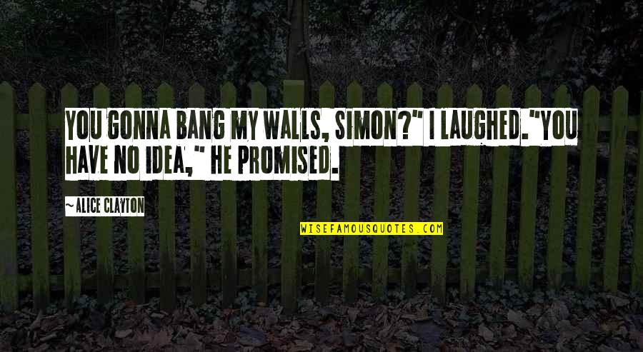 Chillingworth Quotes By Alice Clayton: You gonna bang my walls, Simon?" I laughed."You