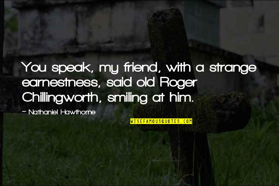 Chillingworth Quotes By Nathaniel Hawthorne: You speak, my friend, with a strange earnestness,