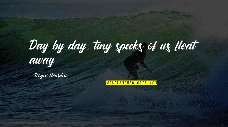 Chillious Rapper Quotes By Roger Housden: Day by day, tiny specks of us float Chillious Rapper Quotes By Roger Housden: Day by day, tiny specks of us float