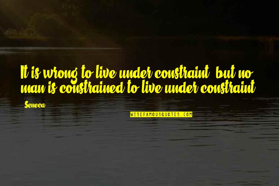 Chilmono Quotes By Seneca.: It is wrong to live under constraint; but