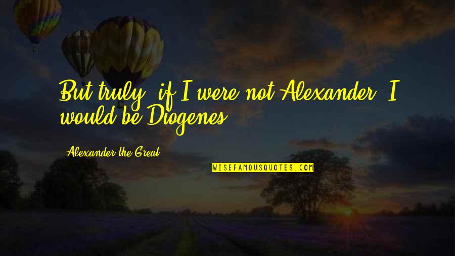 Chilombo Quotes By Alexander The Great: But truly, if I were not Alexander, I