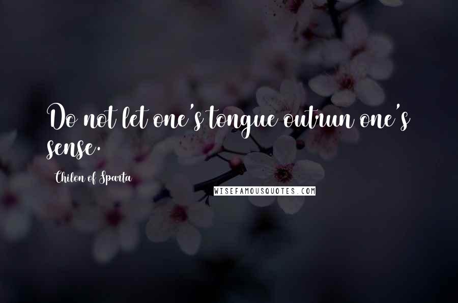 Chilon Of Sparta quotes: Do not let one's tongue outrun one's sense.