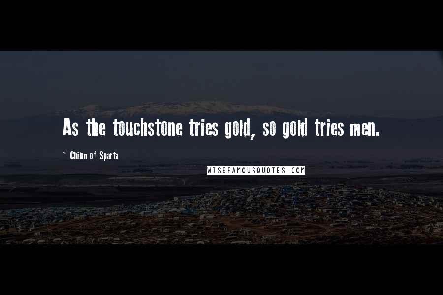 Chilon Of Sparta quotes: As the touchstone tries gold, so gold tries men.