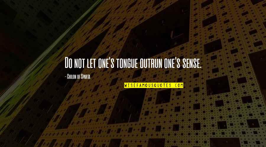 Chilon Of Sparta Quotes By Chilon Of Sparta: Do not let one's tongue outrun one's sense. Chilon Of Sparta Quotes By Chilon Of Sparta: Do not let one's tongue outrun one's sense.