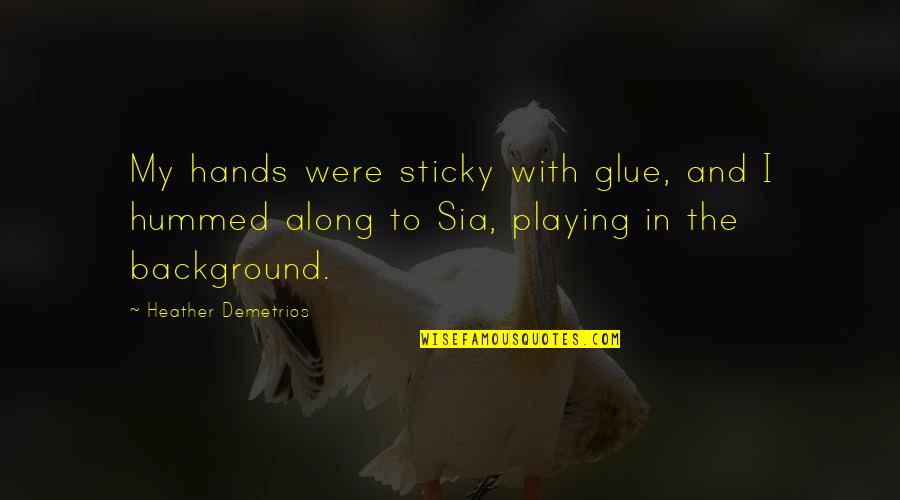 Chilon Of Sparta Quotes By Heather Demetrios: My hands were sticky with glue, and I Chilon Of Sparta Quotes By Heather Demetrios: My hands were sticky with glue, and I
