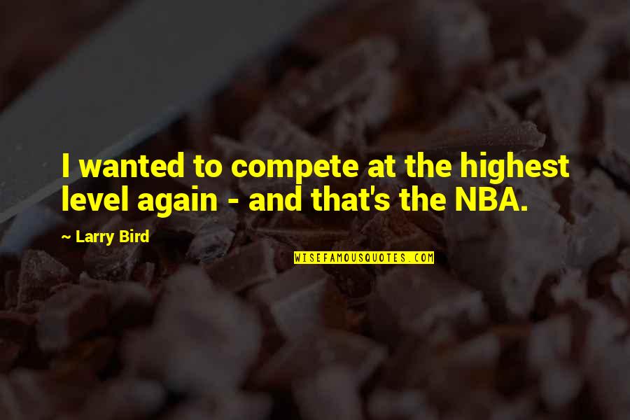 Chilon Of Sparta Quotes By Larry Bird: I wanted to compete at the highest level