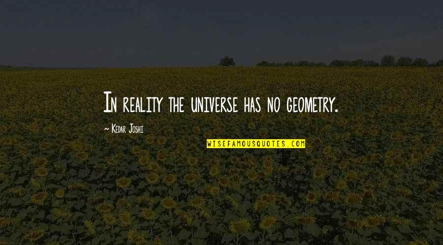 Chiltern International Quotes By Kedar Joshi: In reality the universe has no geometry. Chiltern International Quotes By Kedar Joshi: In reality the universe has no geometry.