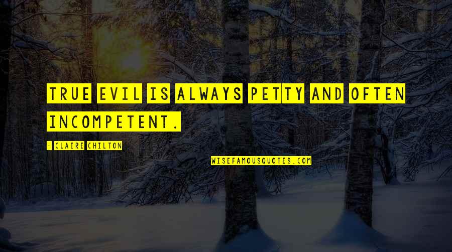 Chilton Quotes By Claire Chilton: True evil is always petty and often incompetent. Chilton Quotes By Claire Chilton: True evil is always petty and often incompetent.