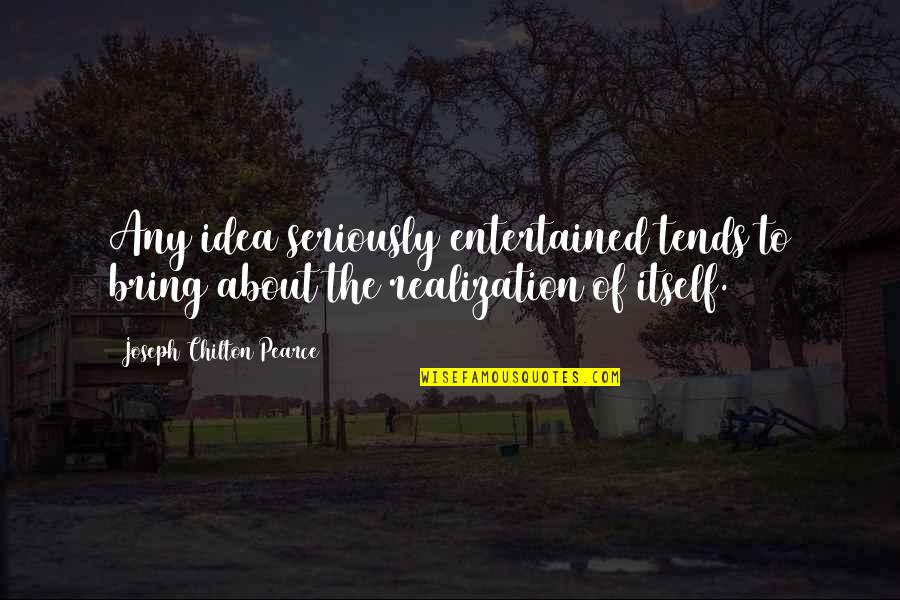 Chilton Quotes By Joseph Chilton Pearce: Any idea seriously entertained tends to bring about Chilton Quotes By Joseph Chilton Pearce: Any idea seriously entertained tends to bring about