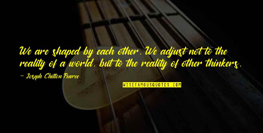 Chilton Quotes By Joseph Chilton Pearce: We are shaped by each other. We adjust Chilton Quotes By Joseph Chilton Pearce: We are shaped by each other. We adjust