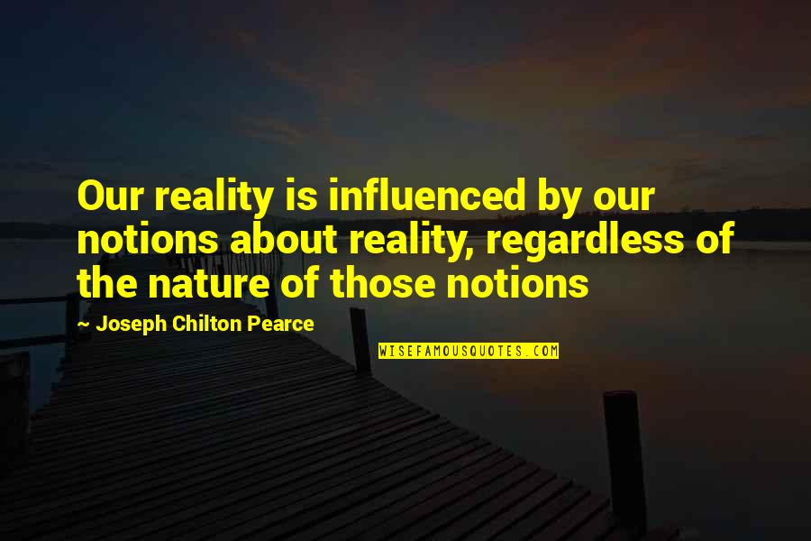 Chilton Quotes By Joseph Chilton Pearce: Our reality is influenced by our notions about Chilton Quotes By Joseph Chilton Pearce: Our reality is influenced by our notions about